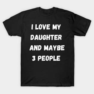 I LOVE MY DAUGHER AND MAYBE 3 PEOPLE T-Shirt